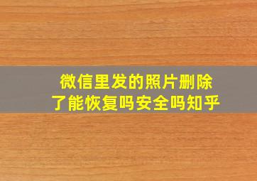 微信里发的照片删除了能恢复吗安全吗知乎