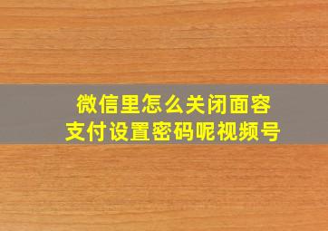 微信里怎么关闭面容支付设置密码呢视频号