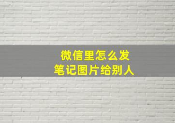 微信里怎么发笔记图片给别人