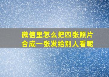 微信里怎么把四张照片合成一张发给别人看呢