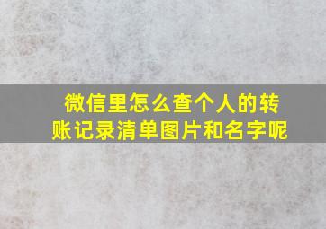 微信里怎么查个人的转账记录清单图片和名字呢