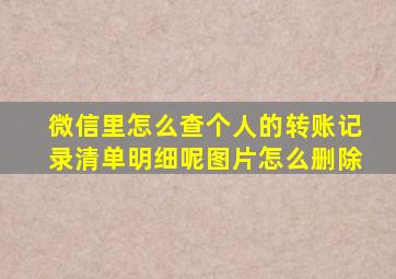 微信里怎么查个人的转账记录清单明细呢图片怎么删除