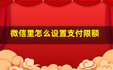 微信里怎么设置支付限额