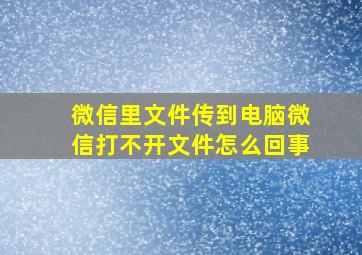 微信里文件传到电脑微信打不开文件怎么回事