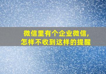 微信里有个企业微信,怎样不收到这样的提醒