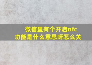 微信里有个开启nfc功能是什么意思呀怎么关