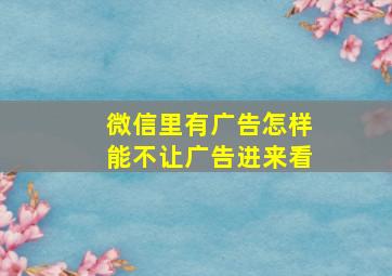 微信里有广告怎样能不让广告进来看