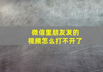 微信里朋友发的视频怎么打不开了