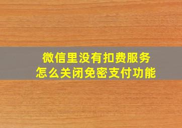 微信里没有扣费服务怎么关闭免密支付功能