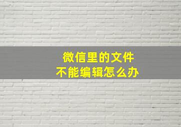 微信里的文件不能编辑怎么办