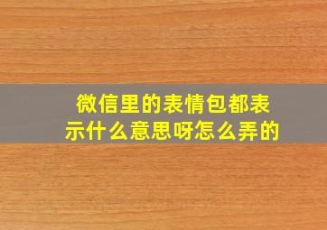 微信里的表情包都表示什么意思呀怎么弄的