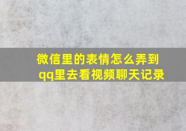 微信里的表情怎么弄到qq里去看视频聊天记录