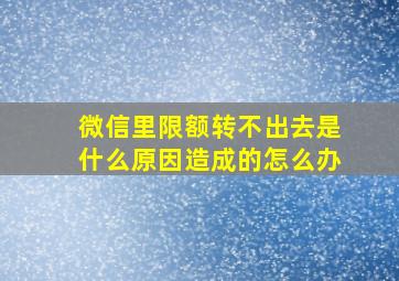 微信里限额转不出去是什么原因造成的怎么办