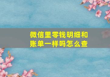 微信里零钱明细和账单一样吗怎么查