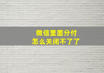 微信里面分付怎么关闭不了了