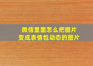 微信里面怎么把图片变成表情包动态的图片