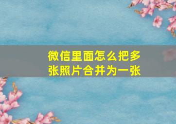 微信里面怎么把多张照片合并为一张