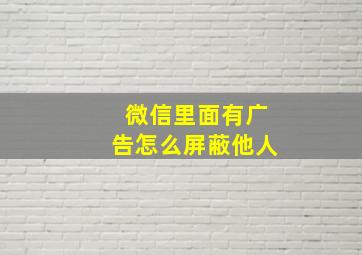 微信里面有广告怎么屏蔽他人