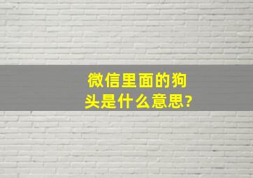 微信里面的狗头是什么意思?