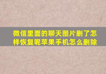 微信里面的聊天图片删了怎样恢复呢苹果手机怎么删除