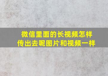 微信里面的长视频怎样传出去呢图片和视频一样