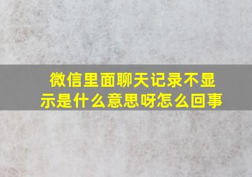 微信里面聊天记录不显示是什么意思呀怎么回事