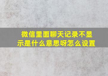 微信里面聊天记录不显示是什么意思呀怎么设置