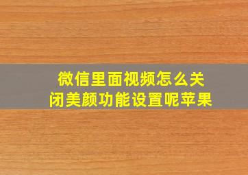 微信里面视频怎么关闭美颜功能设置呢苹果