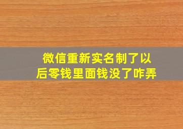 微信重新实名制了以后零钱里面钱没了咋弄