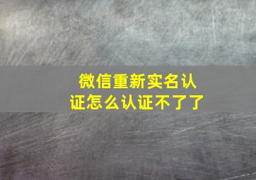 微信重新实名认证怎么认证不了了