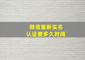 微信重新实名认证要多久时间