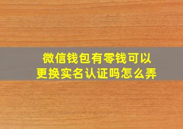 微信钱包有零钱可以更换实名认证吗怎么弄