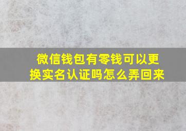 微信钱包有零钱可以更换实名认证吗怎么弄回来