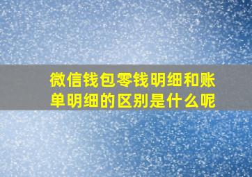 微信钱包零钱明细和账单明细的区别是什么呢