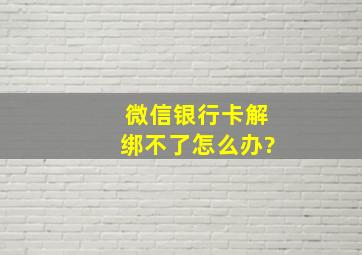 微信银行卡解绑不了怎么办?