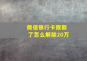 微信银行卡限额了怎么解除20万