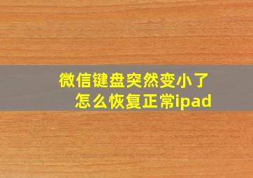 微信键盘突然变小了怎么恢复正常ipad