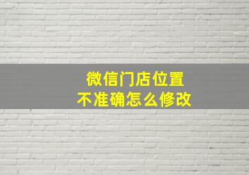 微信门店位置不准确怎么修改