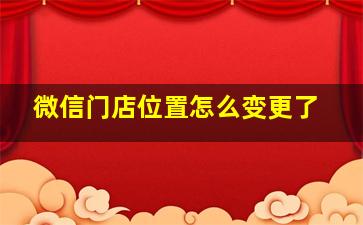 微信门店位置怎么变更了