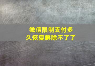 微信限制支付多久恢复解除不了了