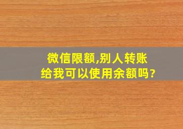 微信限额,别人转账给我可以使用余额吗?