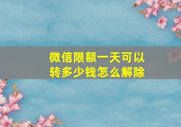 微信限额一天可以转多少钱怎么解除