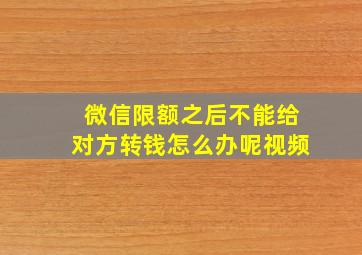 微信限额之后不能给对方转钱怎么办呢视频