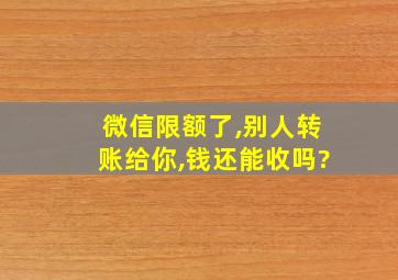 微信限额了,别人转账给你,钱还能收吗?