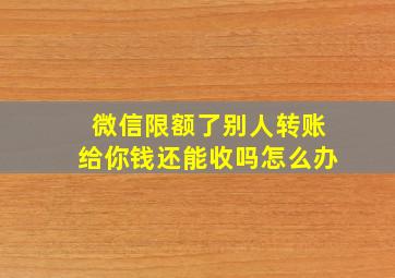 微信限额了别人转账给你钱还能收吗怎么办