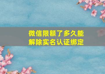 微信限额了多久能解除实名认证绑定