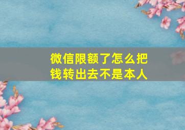 微信限额了怎么把钱转出去不是本人