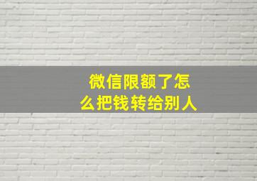 微信限额了怎么把钱转给别人