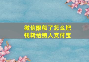 微信限额了怎么把钱转给别人支付宝