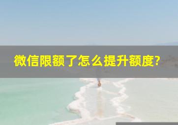 微信限额了怎么提升额度?